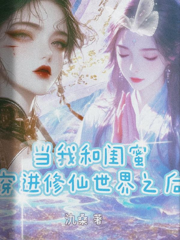 当我和闺蜜穿进修仙世界之后 当我和闺蜜穿进修仙世界之后